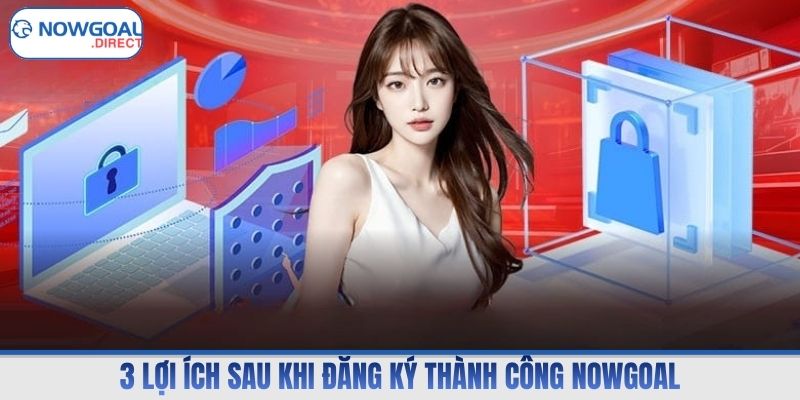 3 lợi ích sau khi đăng ký thành công Nowgoal