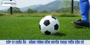 Cúp C1 Châu Âu – Hành Trình Đêm Huyền Thoại Trên Sân Cỏ