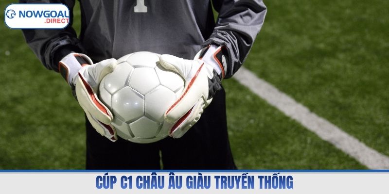 Cúp C1 Châu Âu giàu truyền thống