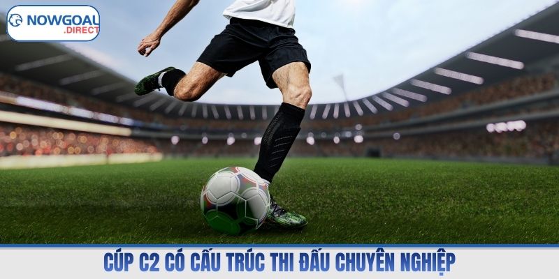 Cúp C2 có cấu trúc thi đấu chuyên nghiệp