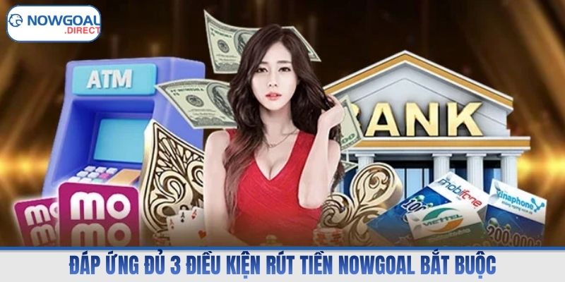 Đáp ứng đủ 3 điều kiện rút tiền Nowgoal bắt buộc