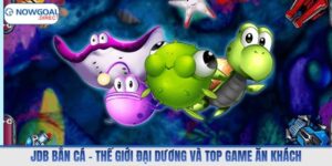 JDB bắn cá – Thế Giới Đại Dương Và Top Game Ăn Khách
